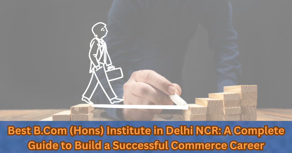Top B.COM (Hons.) Institute in Delhi NCR